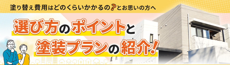 塗り替え費用はどのくらいかかるの?とお思いの方へ。選び方のポイントと塗装プランの紹介